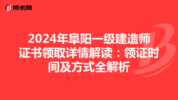 2024年阜阳一级建造师证书领取详情解读：领证时间及方式全解析