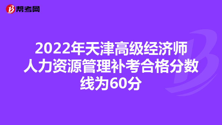 2022年天津高级经济师人力资源管理补考合格分数线为60分