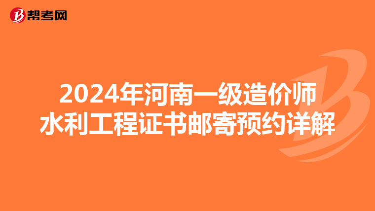 2024年河南一级造价师水利工程证书邮寄预约详解