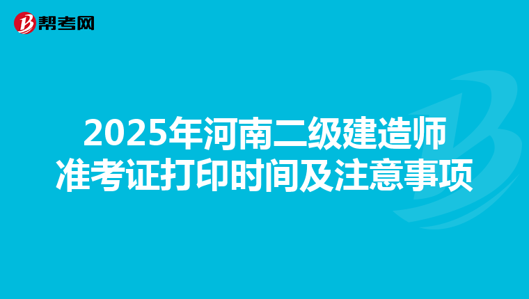2025年河南二級建造師準考證打印時間及注意事項