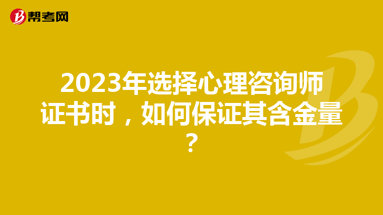 2023年选择心理咨询师证书时，如何保证其含金量？