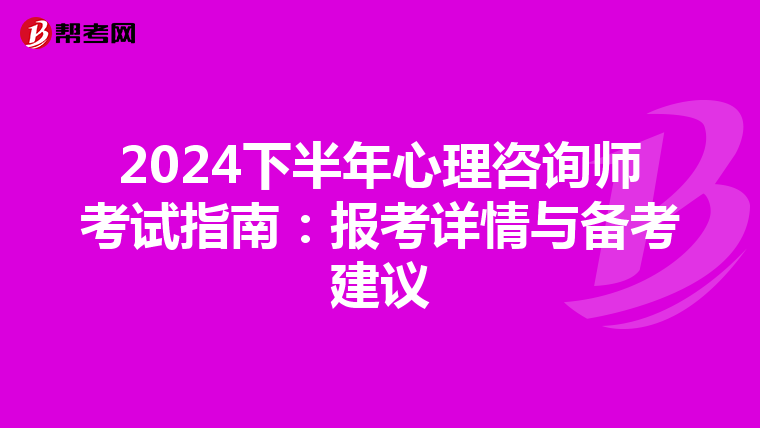 2024下半年心理咨询师考试指南：报考详情与备考建议