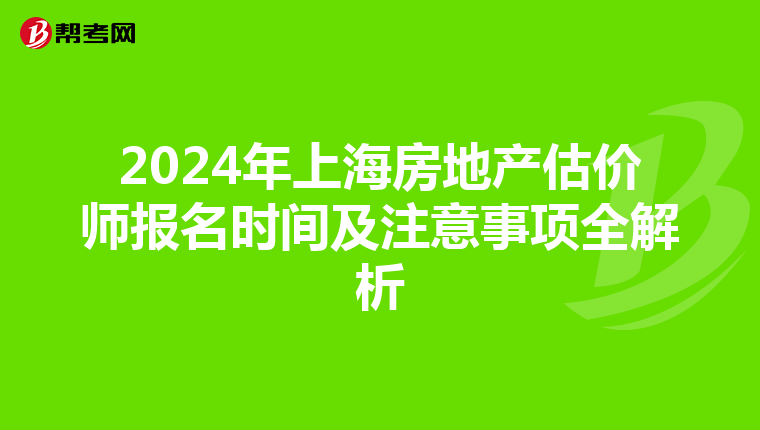 2024年上海房地产估价师报名时间及注意事项全解析