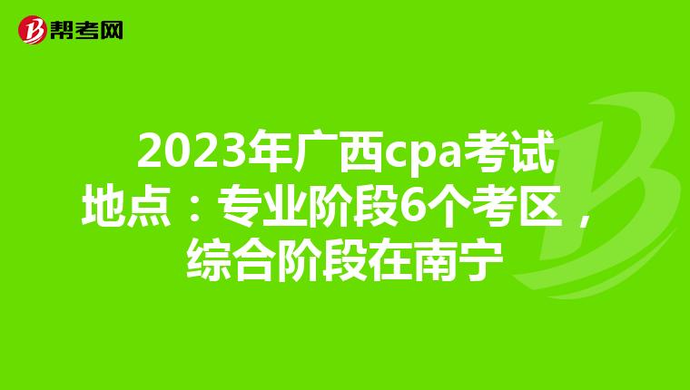 2023年广西cpa考试地点：专业阶段6个考区，综合阶段在南宁
