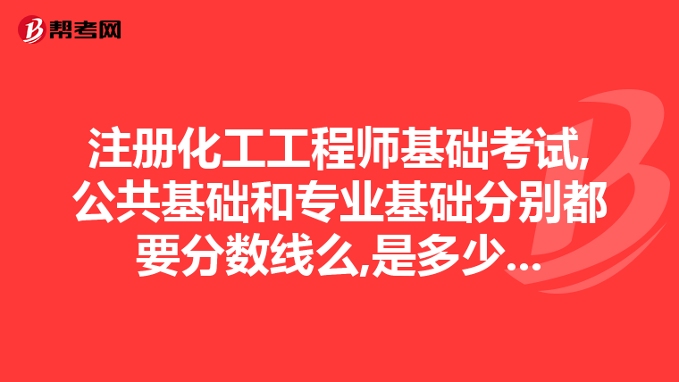 注册化工工程师基础考试,公共基础和专业基础分别都要分数线么,是多少...