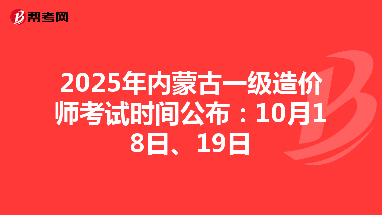 2025年内蒙古一级造价师考试时间公布：10月18日、19日