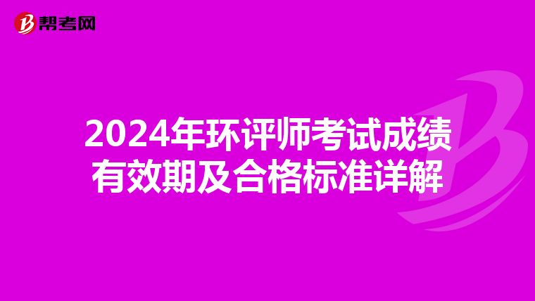 2024年环评师考试成绩有效期及合格标准详解