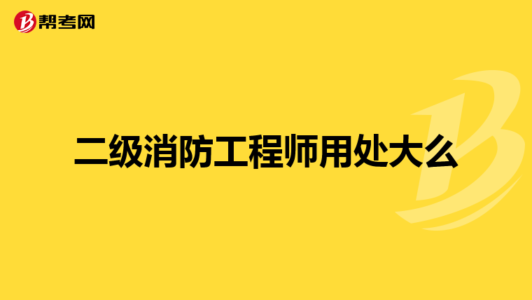 二级消防工程师用处大么