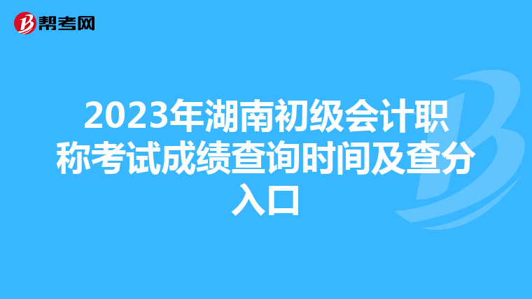 2023年湖南初级会计职称考试成绩查询时间及查分入口