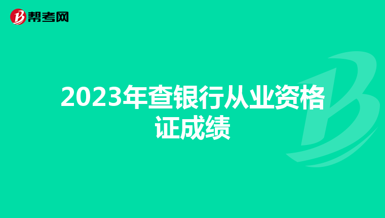 2023年查银行从业资格证成绩
