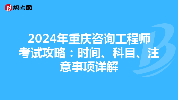 2024年重庆咨询工程师考试攻略：时间、科目、注意事项详解