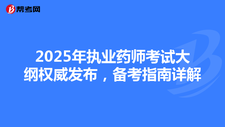 2025年执业药师考试大纲权威发布，备考指南详解