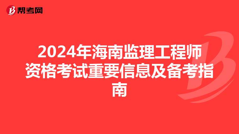 2024年海南监理工程师资格考试重要信息及备考指南
