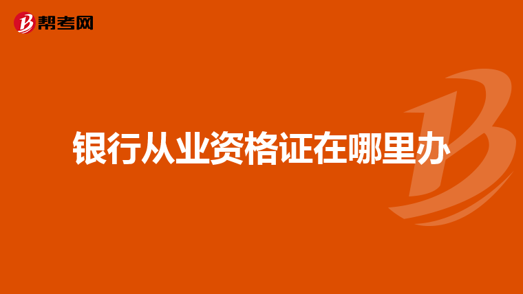 银行从业资格证在哪里办