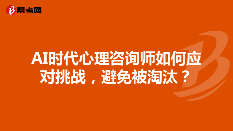 AI时代心理咨询师如何应对挑战，避免被淘汰？
