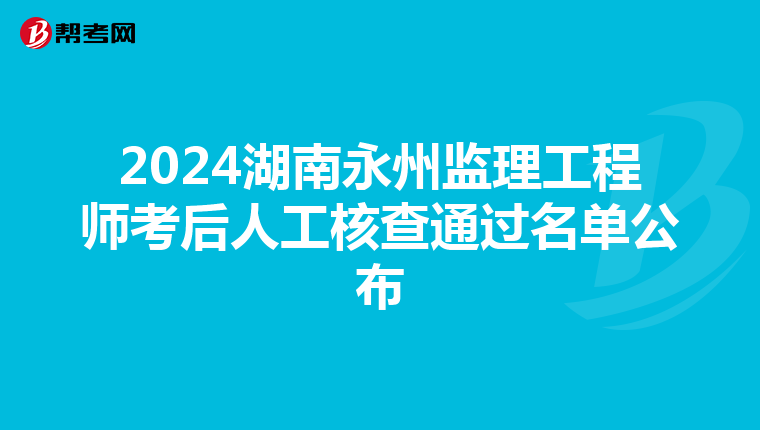 2024湖南永州监理工程师考后人工核查通过名单公布