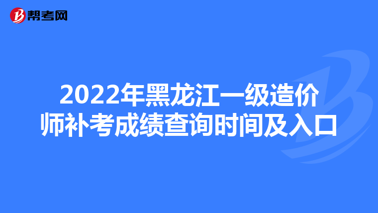 2022年黑龙江一级造价师补考成绩查询时间及入口