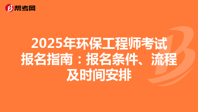 2025年环保工程师考试报名指南：报名条件、流程及时间安排
