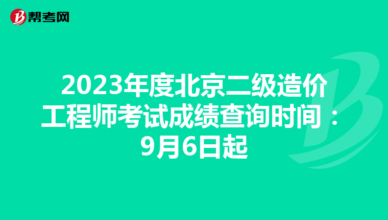 2023年度北京二级造价工程师考试成绩查询时间：9月6日起