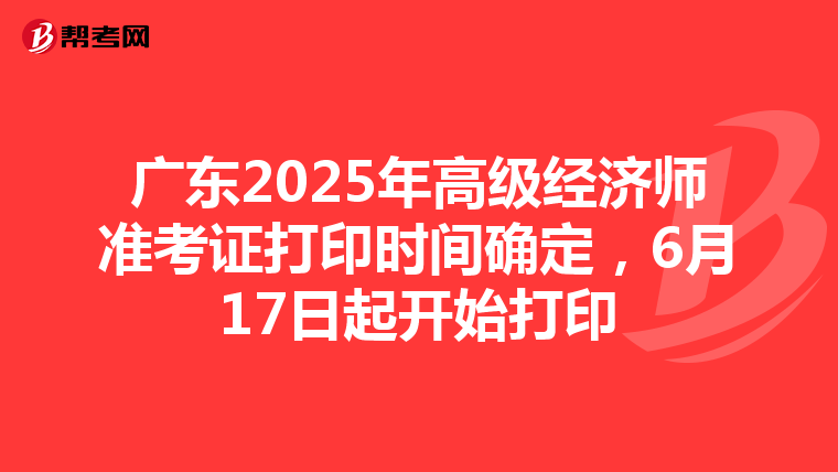 廣東2025年高級經濟師準考證打印時間確定，6月17日起開始打印