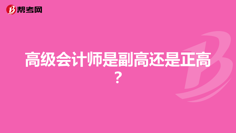高級(jí)會(huì)計(jì)師是副高還是正高？