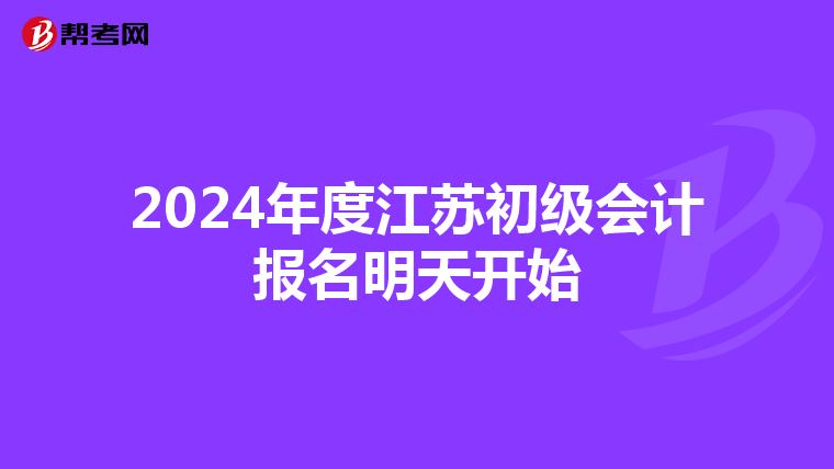 2024年度江蘇初級會計(jì)報(bào)名明天開始