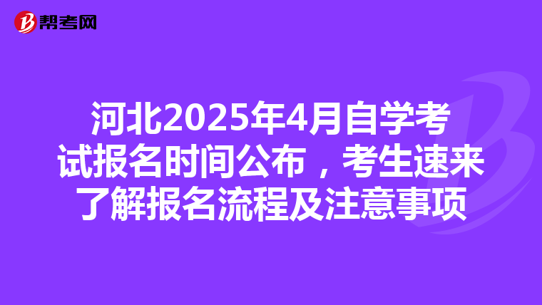 河北2025年4月自学考试报名时间公布，考生速来了解报名流程及注意事项