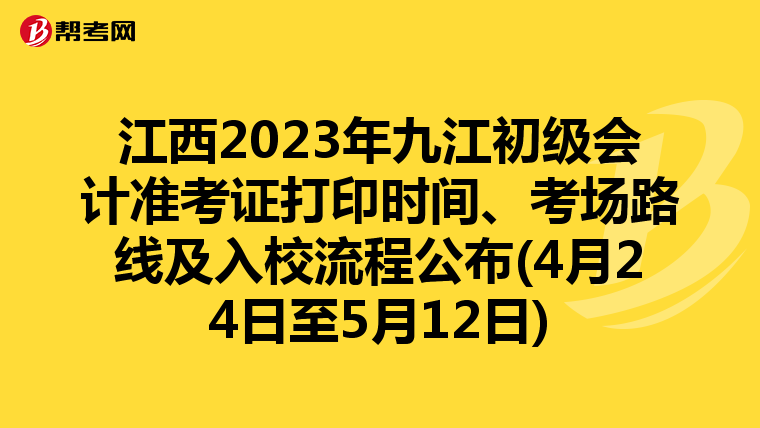 江西2023年九江初级会计准考证打印时间、考场路线及入校流程公布(4月24日至5月12日)