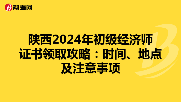 陕西2024年初级经济师证书领取攻略：时间、地点及注意事项