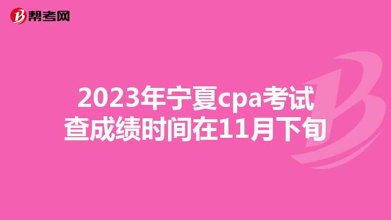 2023年寧夏cpa考試查成績(jī)時(shí)間在11月下旬