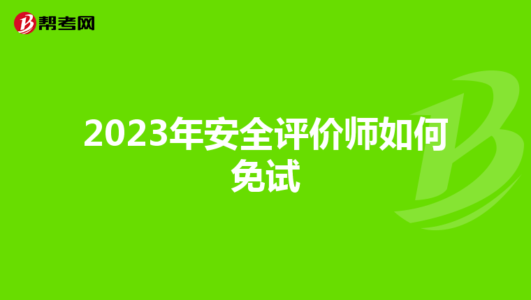2023年安全评价师如何免试