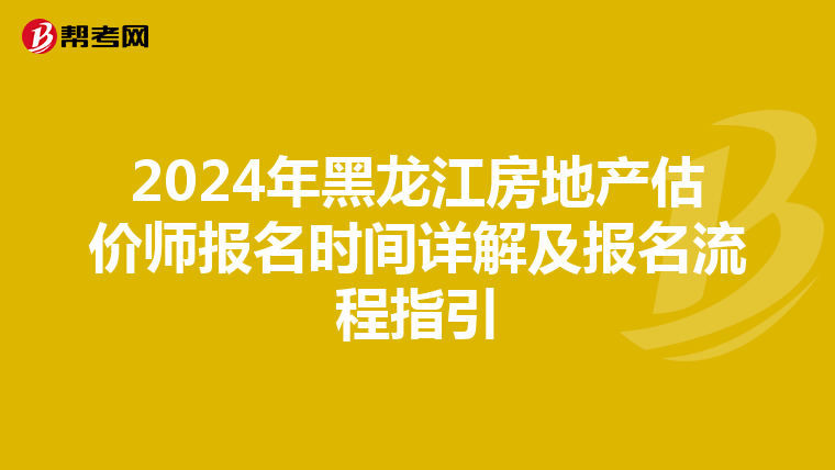 2024年黑龙江房地产估价师报名时间详解及报名流程指引