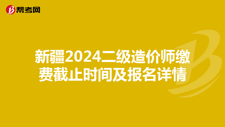 新疆2024二级造价师缴费截止时间及报名详情