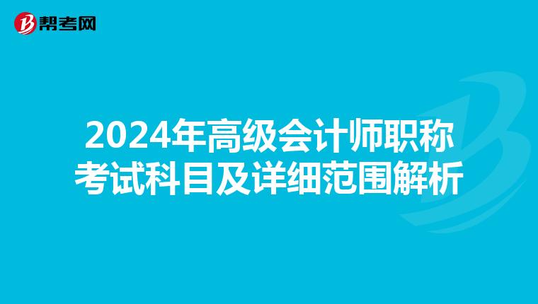 2024年高级会计师职称考试科目及详细范围解析