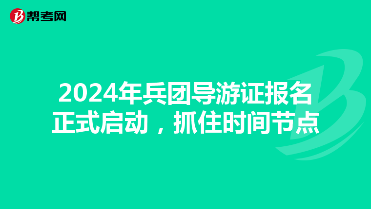 2024年兵团导游证报名正式启动，抓住时间节点