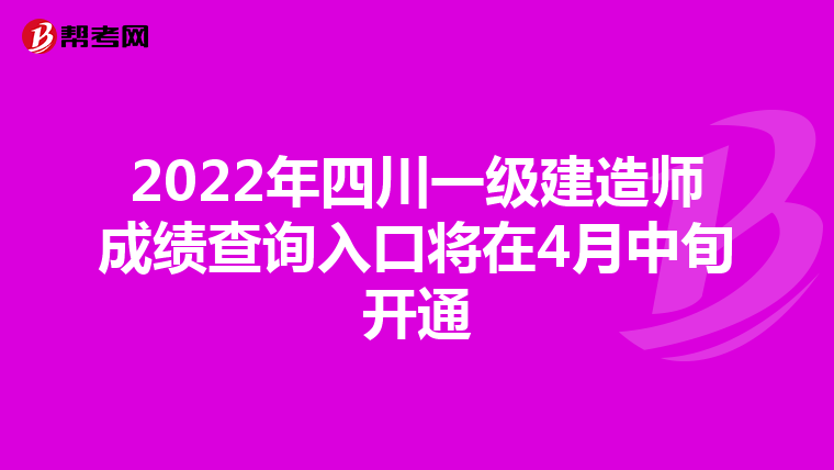 2022年四川一级建造师成绩查询入口将在4月中旬开通