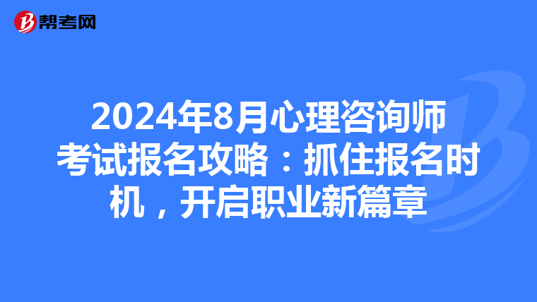 2024年8月心理咨询师考试报名攻略：抓住报名时机，开启职业新篇章