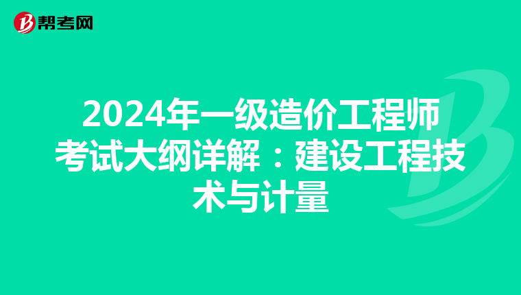 2024年一级造价工程师考试大纲详解：建设工程技术与计量