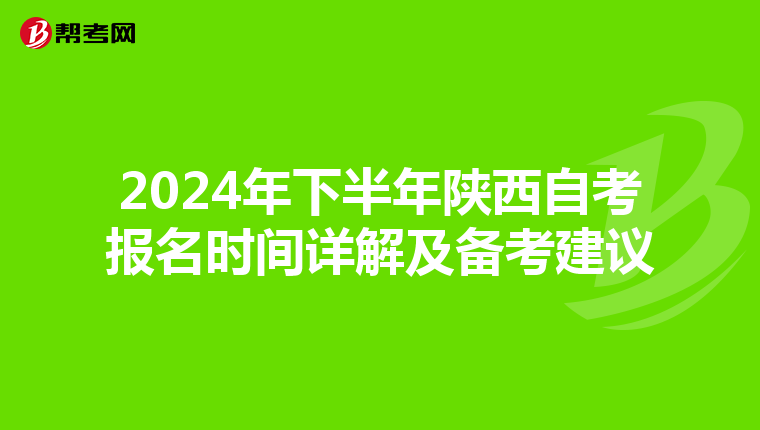 2024年下半年陕西自考报名时间详解及备考建议