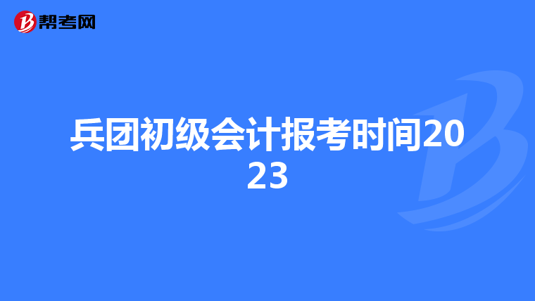 兵团初级会计报考时间2023