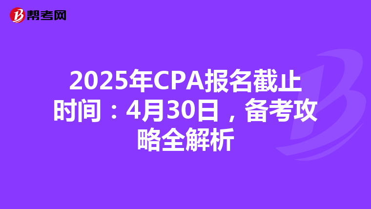 2025年CPA报名截止时间：4月30日，备考攻略全解析