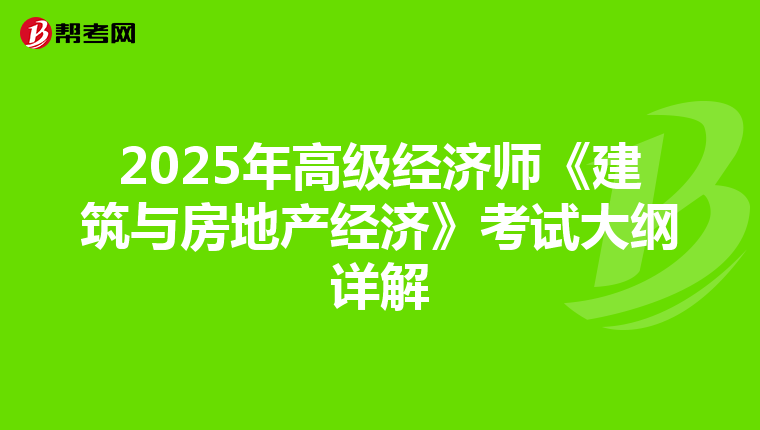 2025年高级经济师《建筑与房地产经济》考试大纲详解