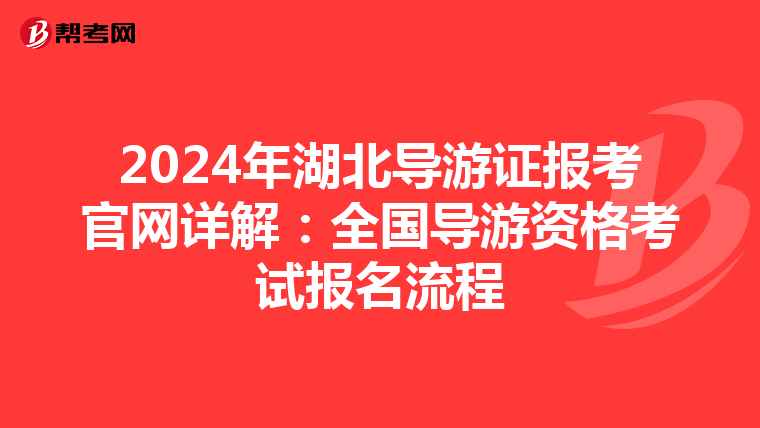 2024年湖北导游证报考官网详解：全国导游资格考试报名流程