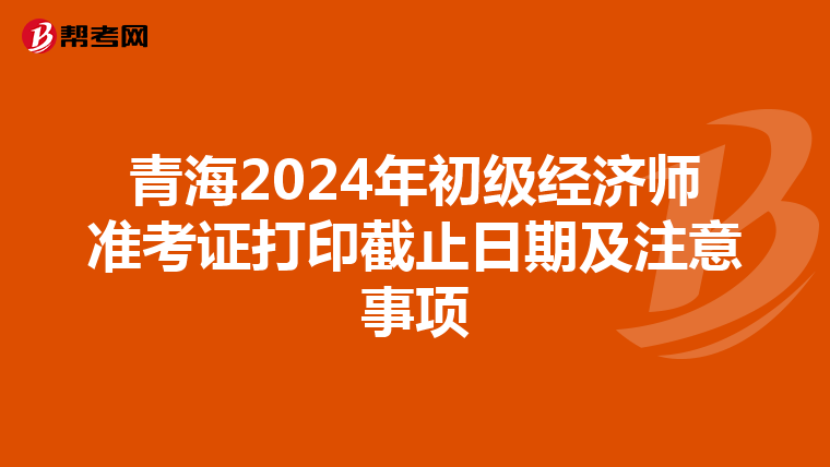 青海2024年初級經濟師準考證打印截止日期及注意事項