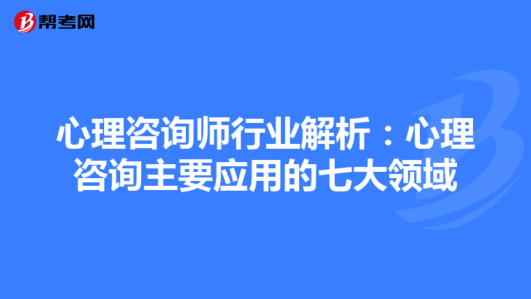 心理咨询师行业解析:心理咨询主要应用的七大领域
