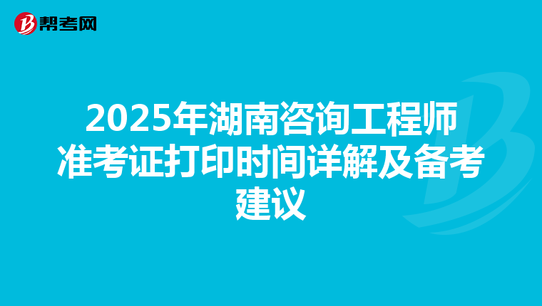 2025年湖南咨詢工程師準考證打印時間詳解及備考建議