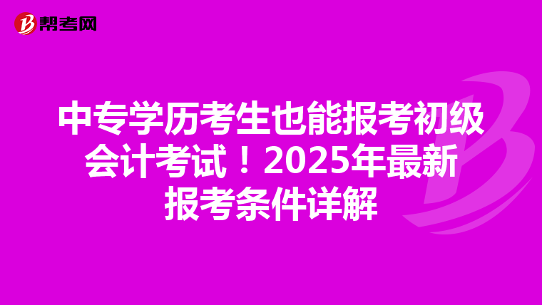 中專學(xué)歷考生也能報考初級會計考試！2025年最新報考條件詳解