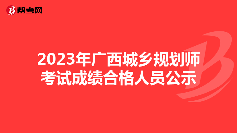 2023年广西城乡规划师考试成绩合格人员公示