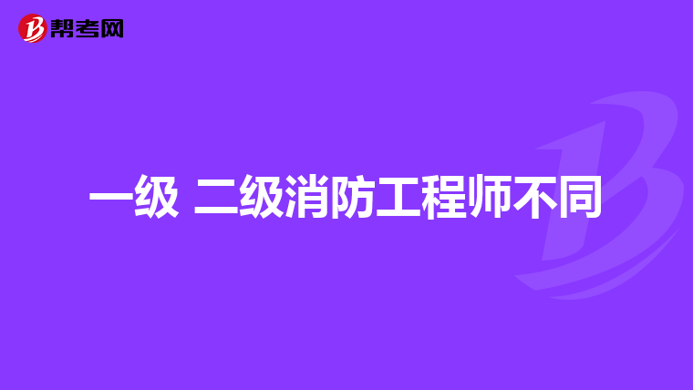 一级 二级消防工程师不同