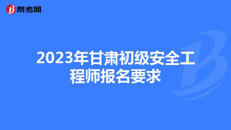 2023年甘肃初级安全工程师报名要求